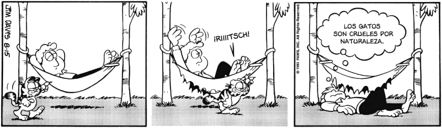 Jon está tumbado en una ama a entre dos árboles. Garfield se acerca y sacando una uña rasga la ama a de lado a lado y Jon cae el suelo y piensa: LOS GATOS SON CRUELES POR NATURALEZA. 