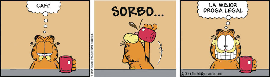 Garfield nos mira con cara serie y una taza en la mano, dice: CAFÉ
Se lo bebe de un trago y, ahora con una gran sonrisa, añade: LA MEJOR DROGA LEGAL
