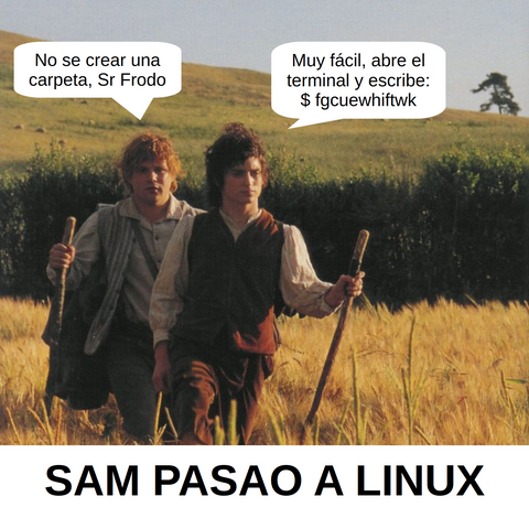 Sam: No se crear una carpeta, Sr Frodo
Frodo: Muy fácil, abre el terminal y escribe: $ fdnafndjksanfjds
SAM PASAO A LINUX