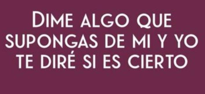 Dime algo que supongas de mi y yo te diré si es cierto