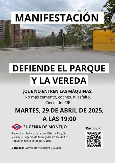 MANIFESTACIÓN
DEFIENDE EL PARQUE Y LA VEREDA

¡QUE NO ENTREN LAS MÁQUINAS!
No más cemento, coches, ni asfalto.
Cierre del CIE

MARTES, 29 DE ABRIL DE 2025 A LAS 19:00

EUGENIA MONTIJO